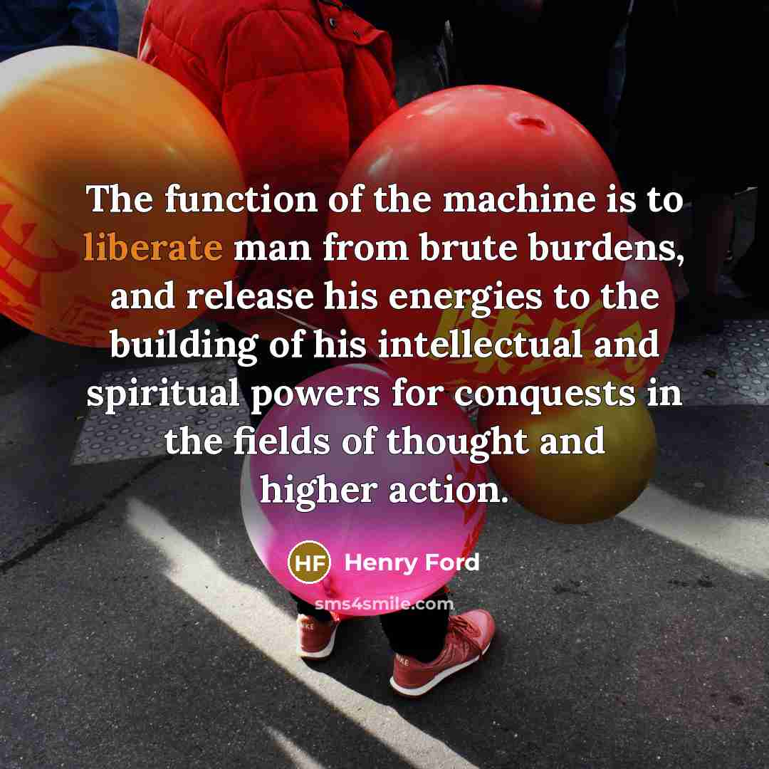 “The function of the machine is to liberate man from…” quote by Henry Ford