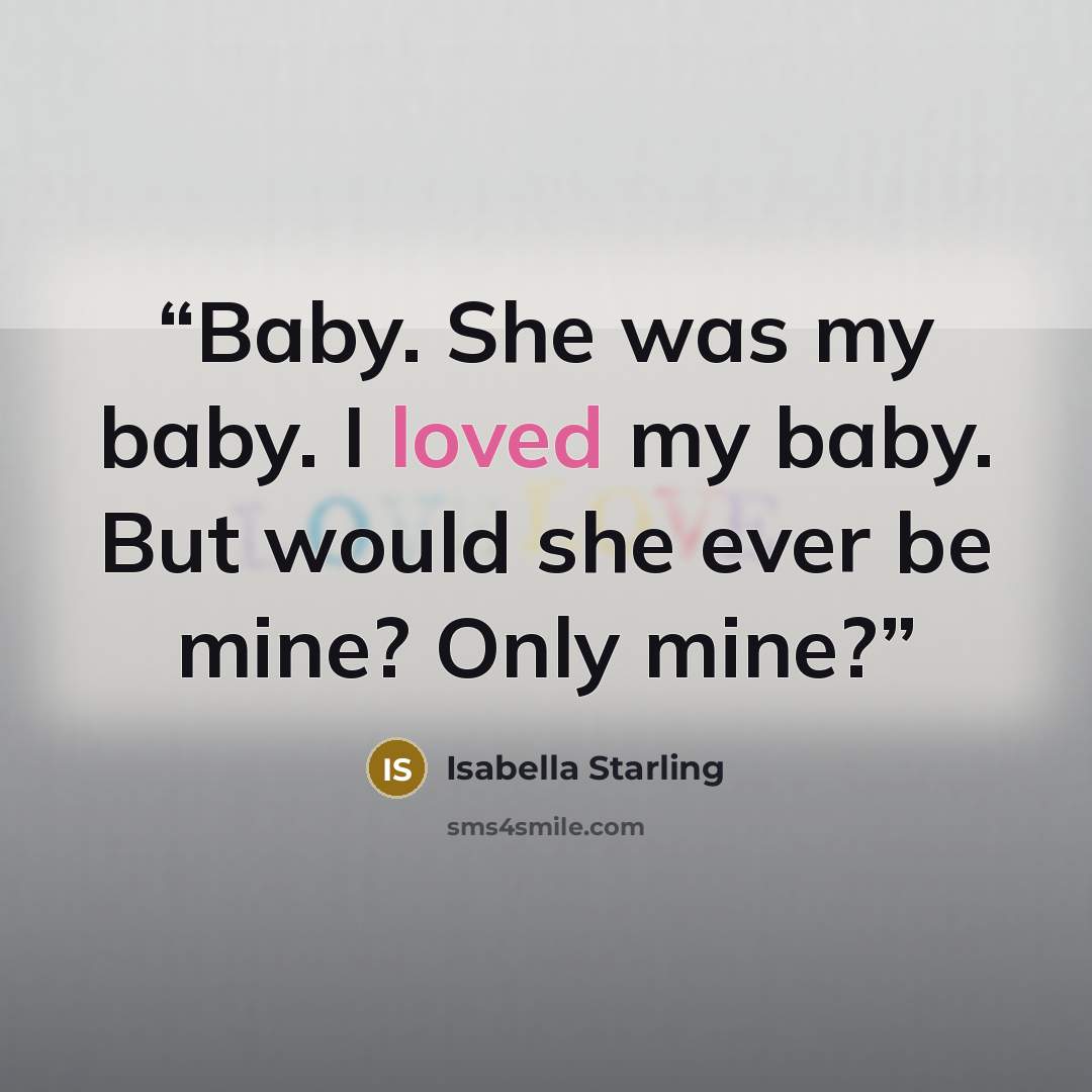 “Baby. She was my baby. I loved my baby. But would she ever be mine? Only mine?” quote by Isabella Starling