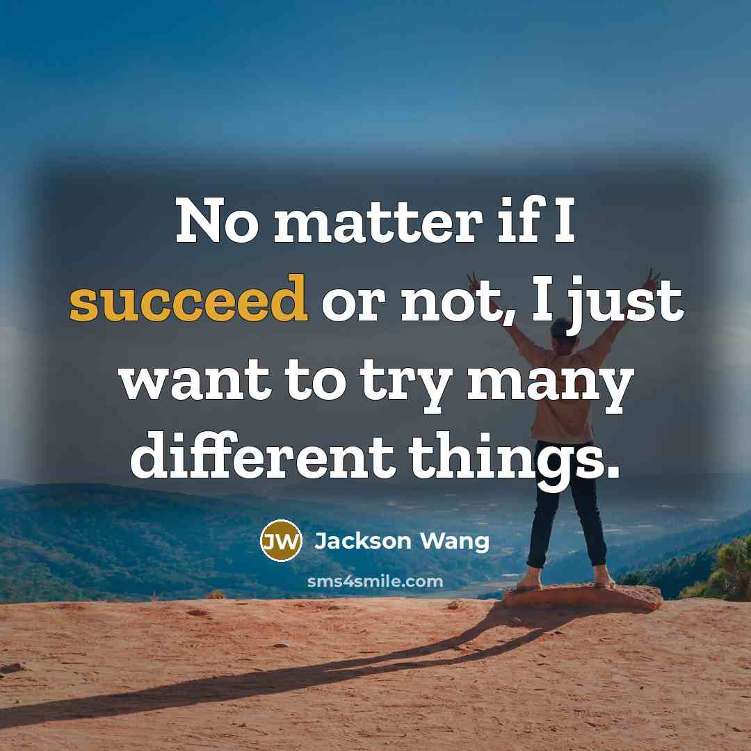 “No matter if I succeed or not, I just want to try many different things.” quote by Jackson Wang