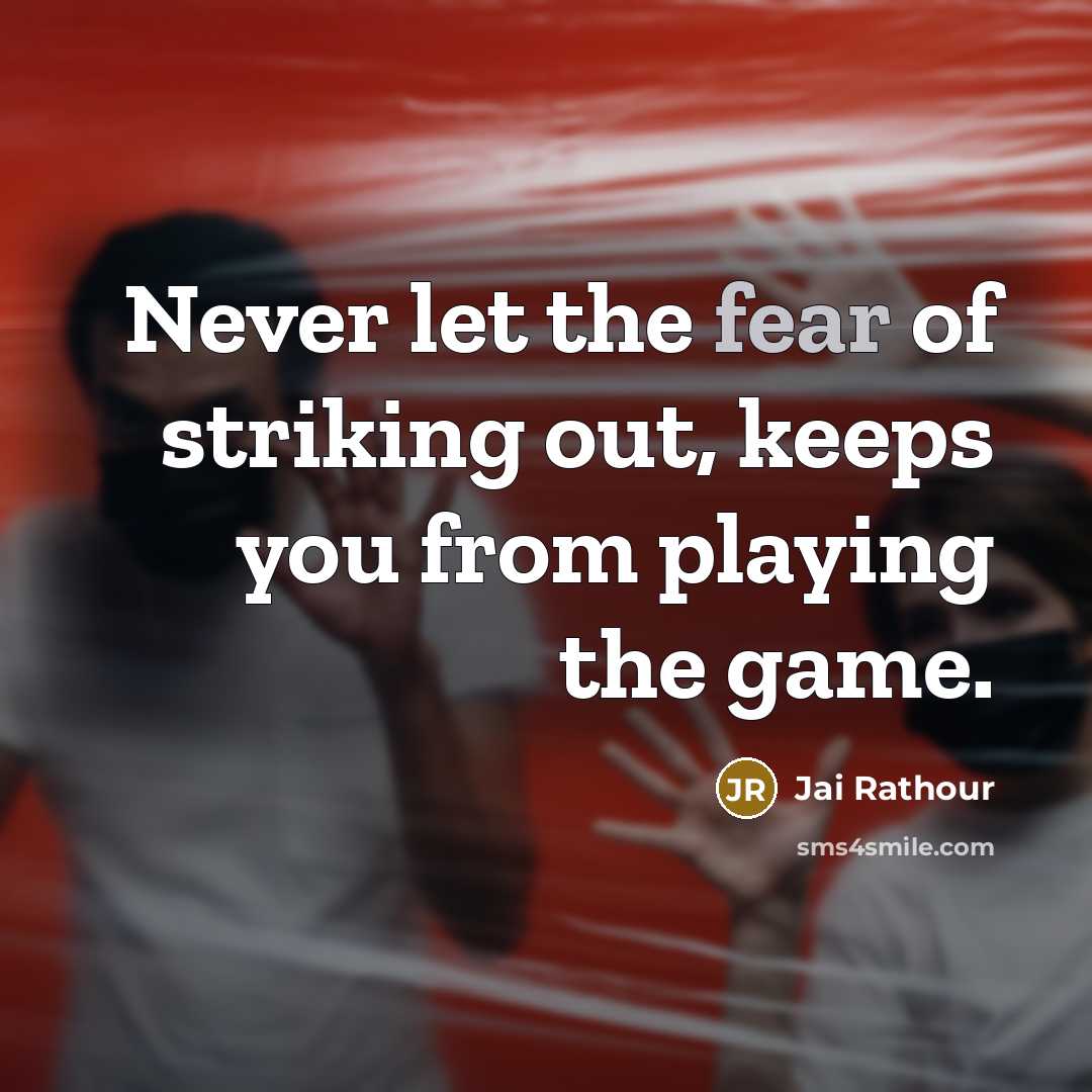 “Never let the fear of striking out, keeps you from playing the game.” quote by Jai Rathour