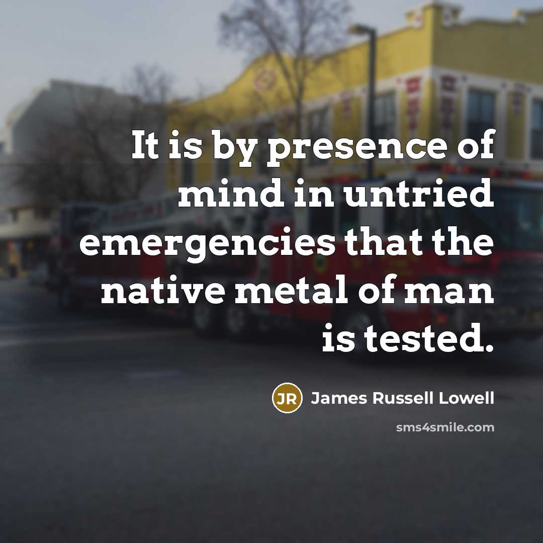 “It is by presence of mind in untried emergencies that…” quote by James Russell Lowell