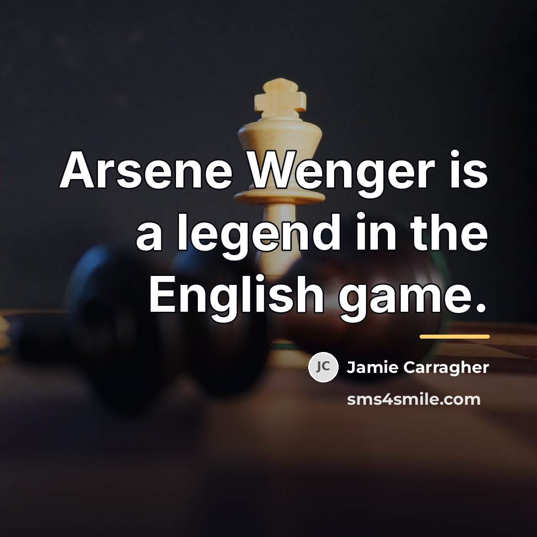 “Arsene Wenger is a legend in the English game.…” quote by Jamie Carragher