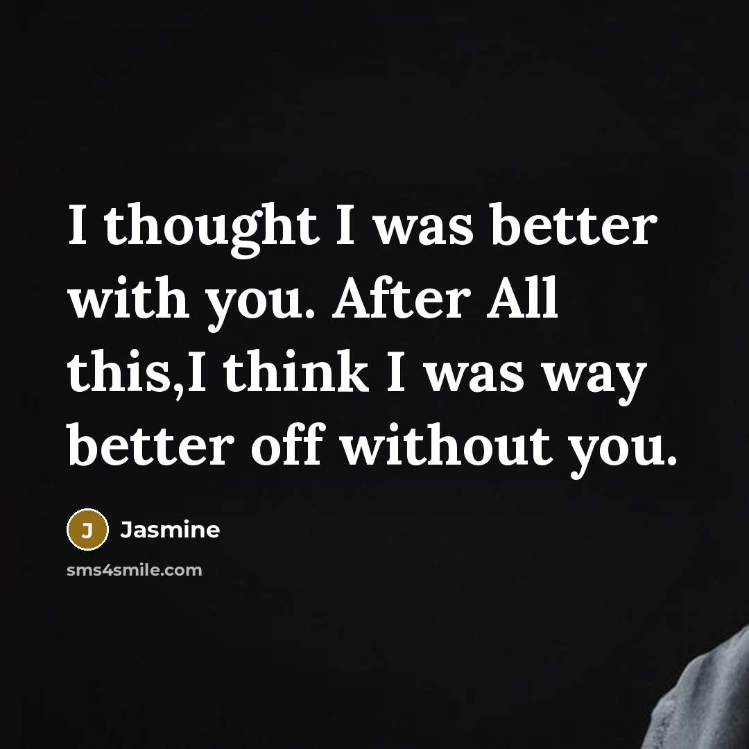 “I thought I was better with you. After All this,I think I was way better off without you.” quote by Jasmine