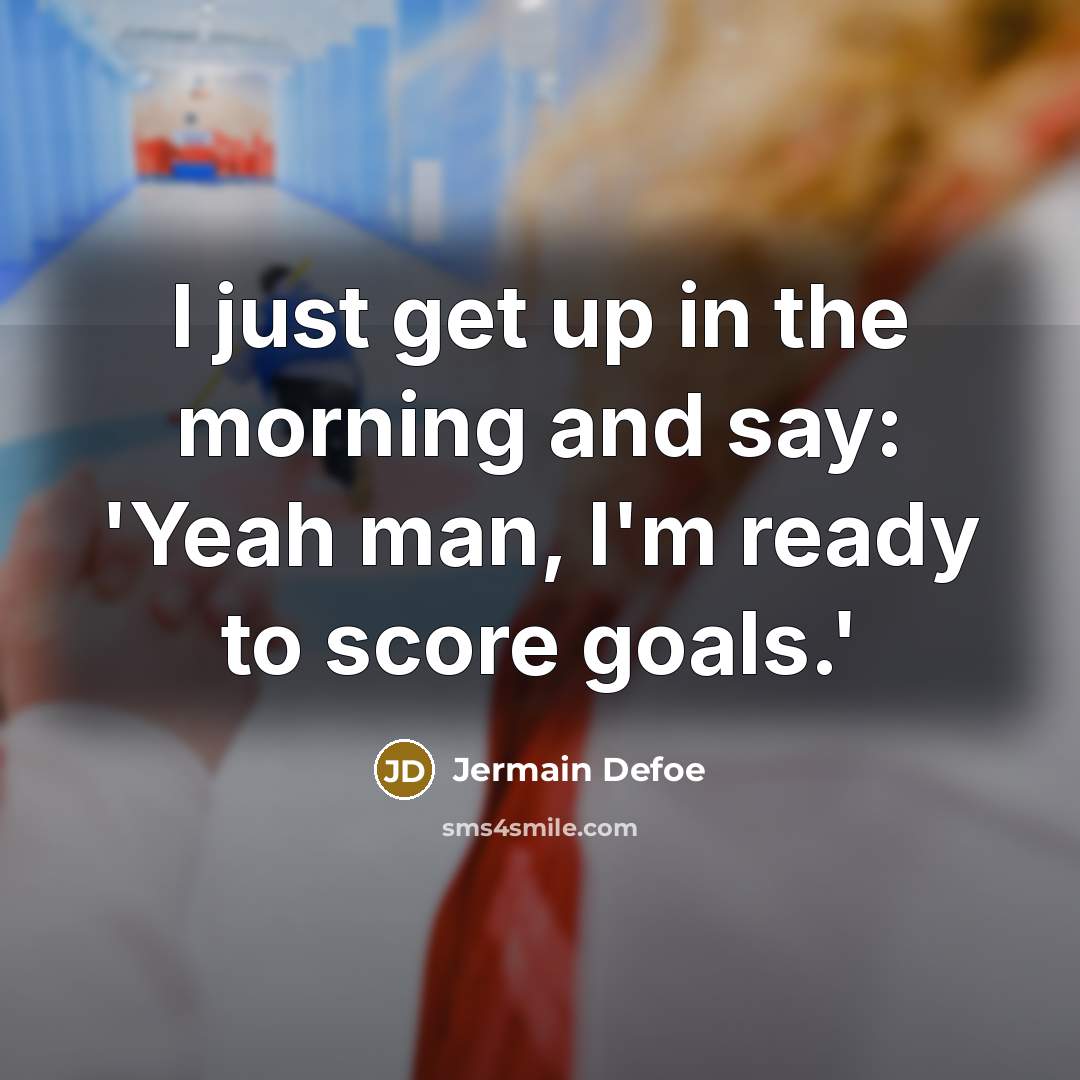 “I just get up in the morning and say: 'Yeah man, I'm ready to score goals.'” quote by Jermain Defoe