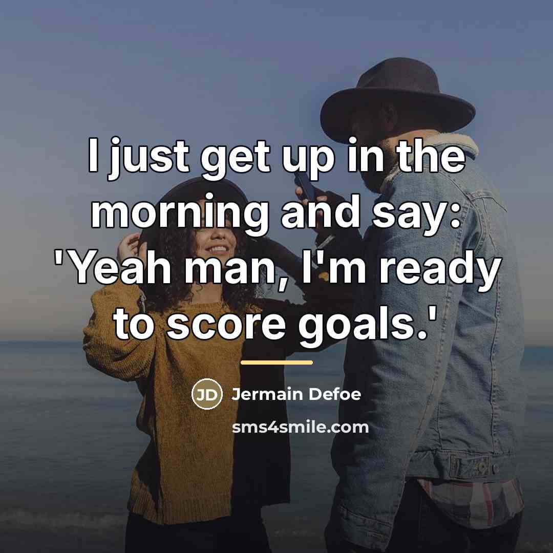 “I just get up in the morning and say: 'Yeah…” quote by Jermain Defoe