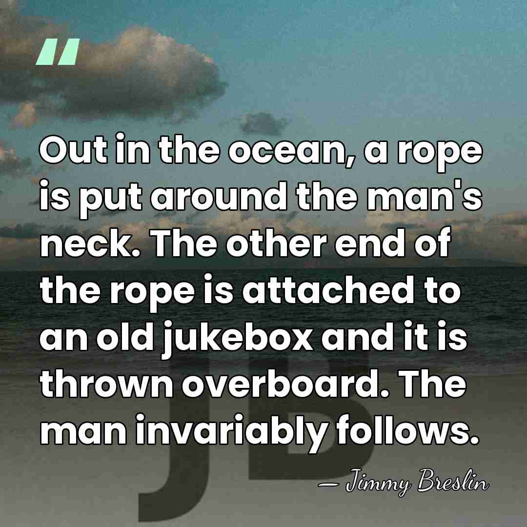 Out in the ocean, a rope is put around the man's neck.&hellip; - Jimmy Breslin