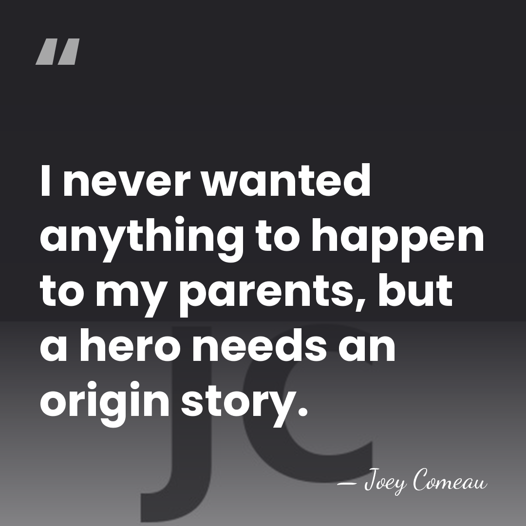 I never wanted anything to happen to my parents, but a hero&hellip; - Joey Comeau