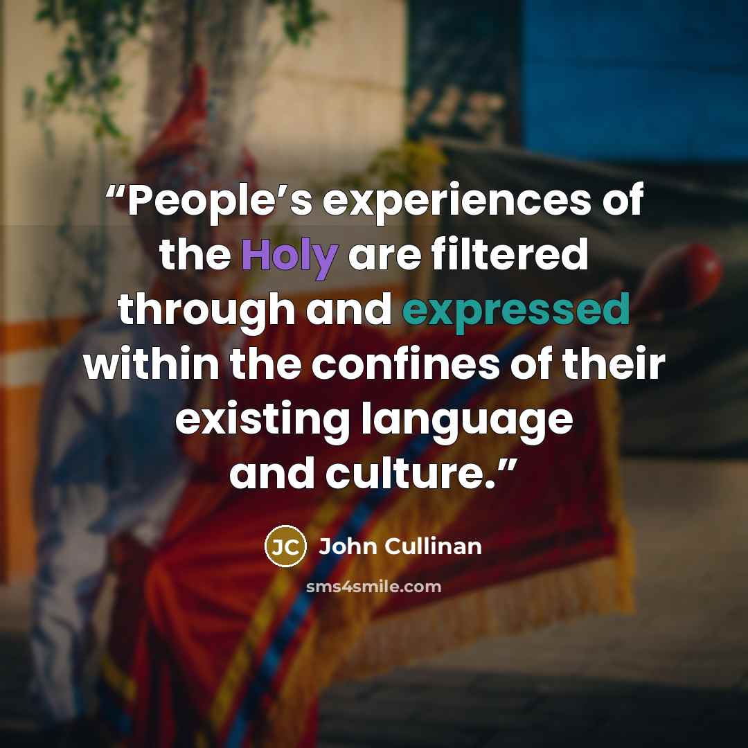 “People’s experiences of the Holy are filtered through and expressed within the confines of their existing language and culture.” quote by John Cullinan