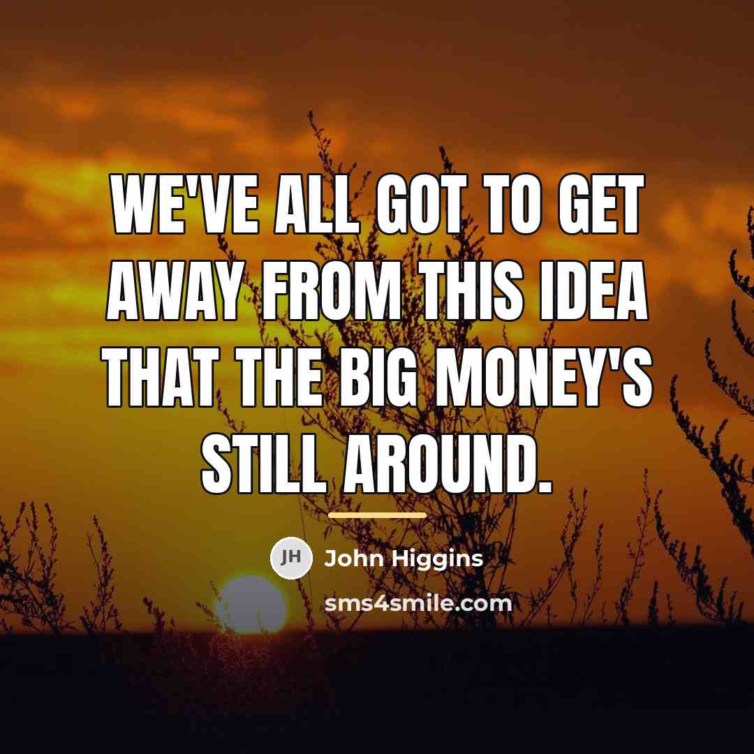 “We've all got to get away from this idea that…” quote by John Higgins