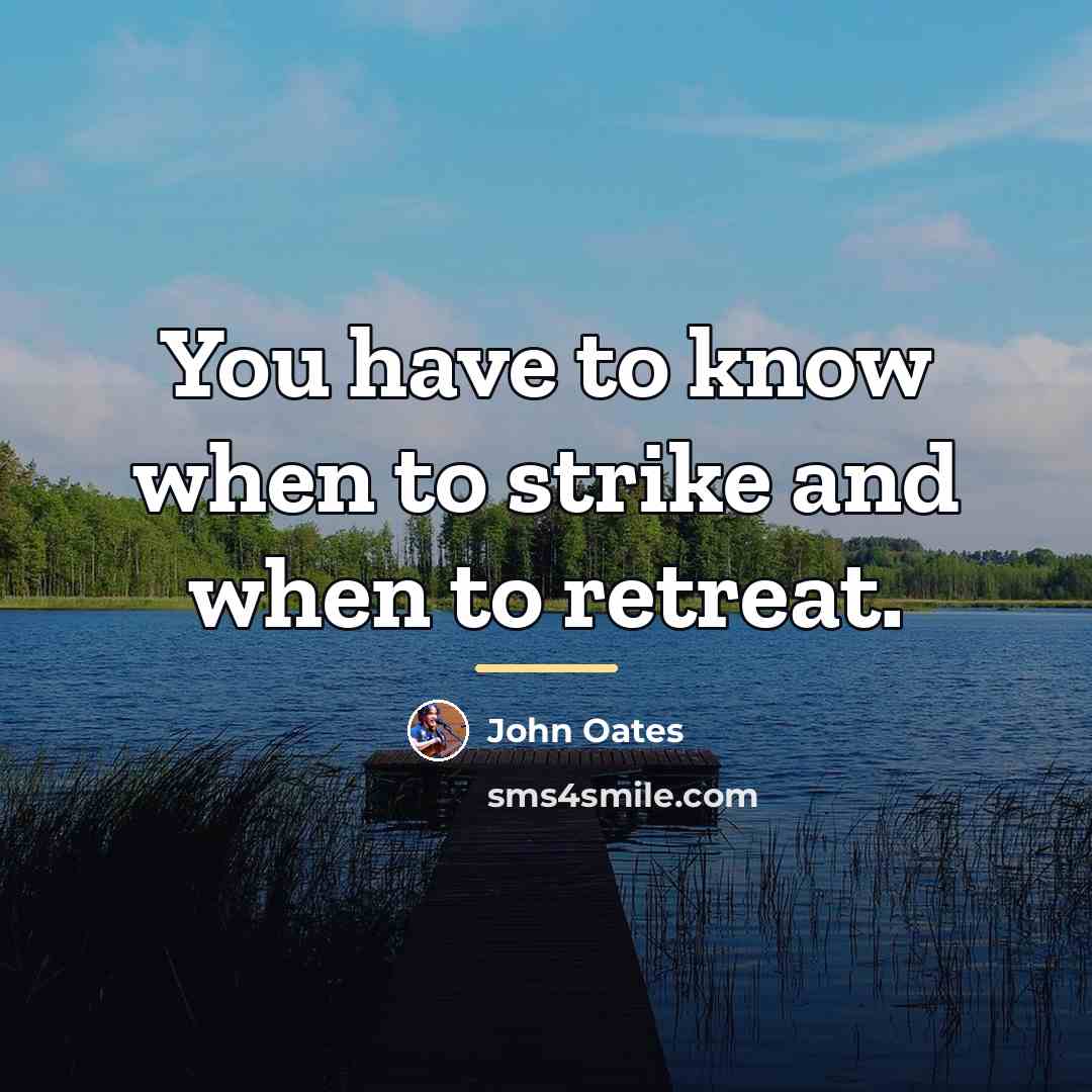 “You have to know when to strike and when to…” quote by John Oates