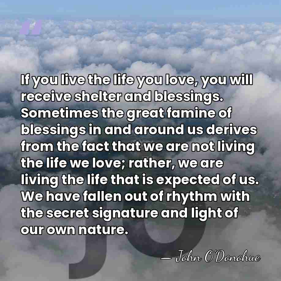 If you live the life you love, you will receive shelter and&hellip; - John O'Donohue