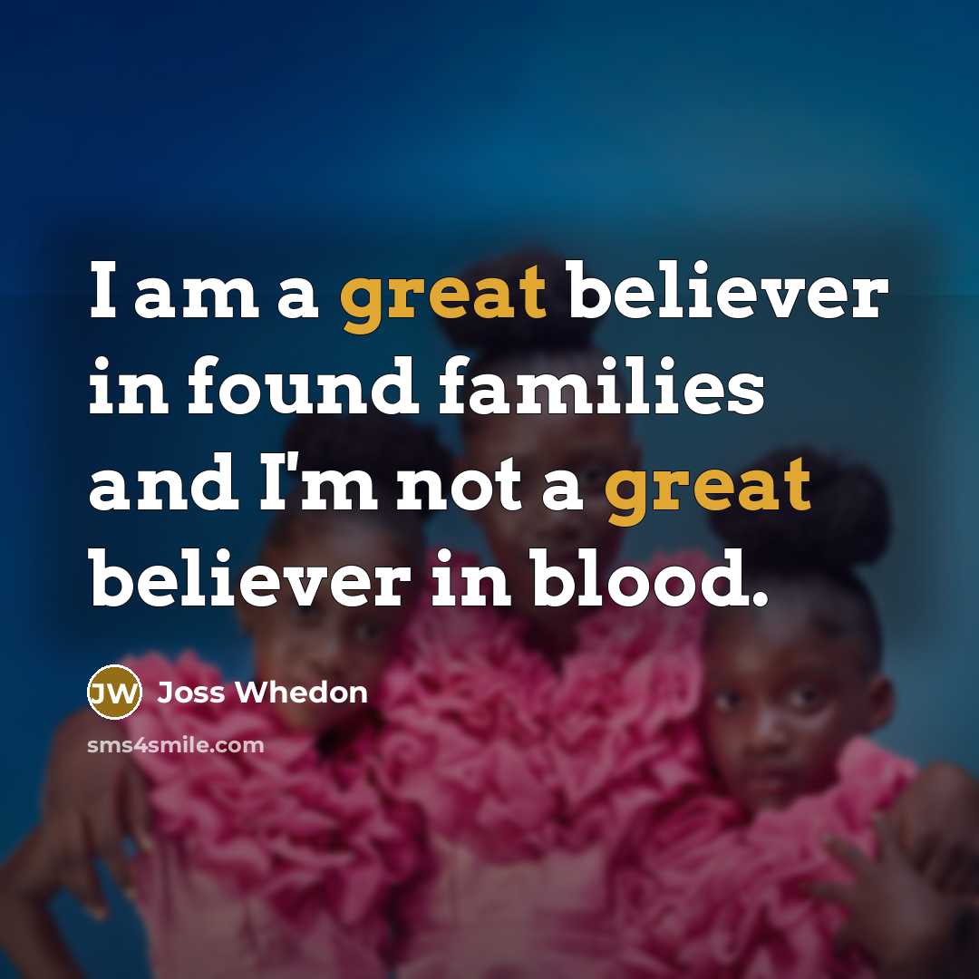 “I am a great believer in found families and I'm…” quote by Joss Whedon