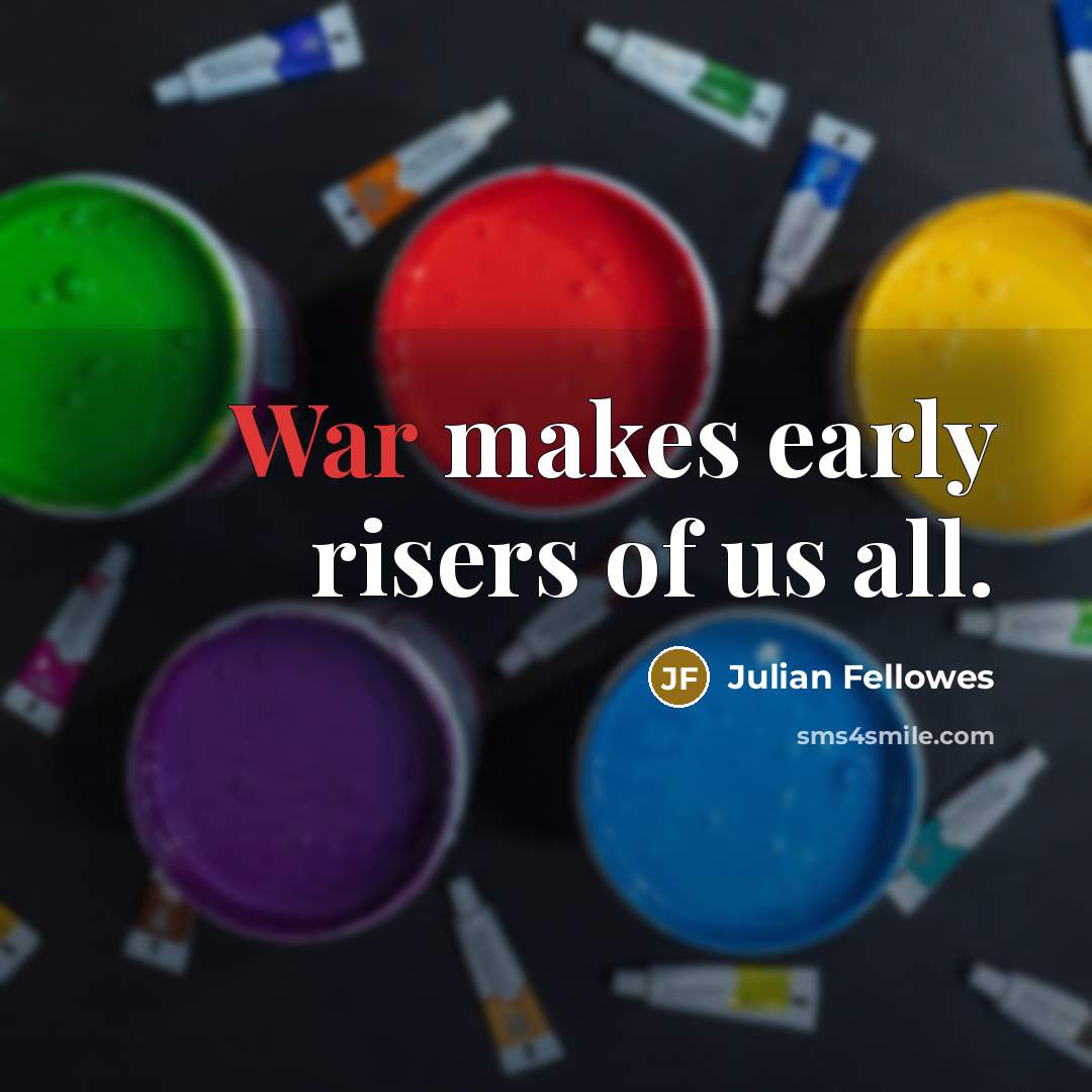 “War makes early risers of us all.…” quote by Julian Fellowes