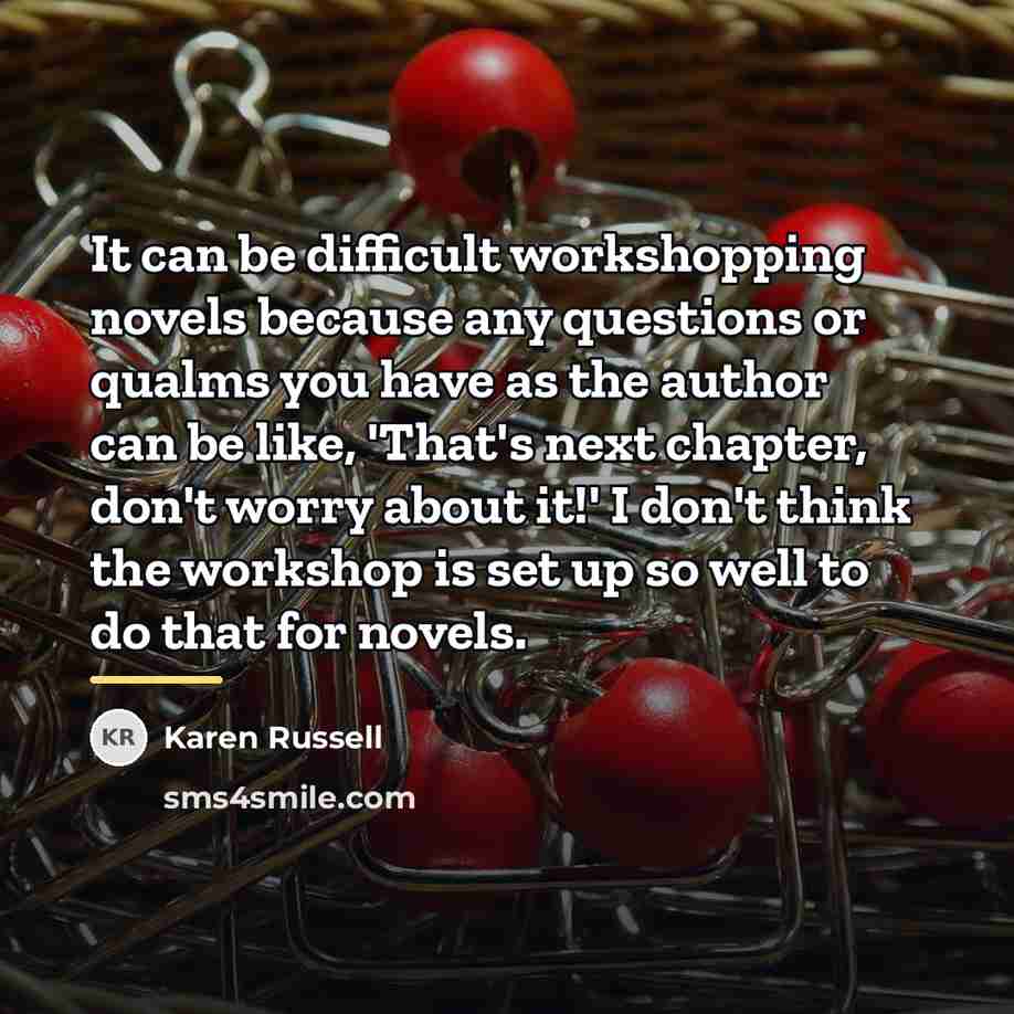 “It can be difficult workshopping novels because any questions or…” quote by Karen Russell