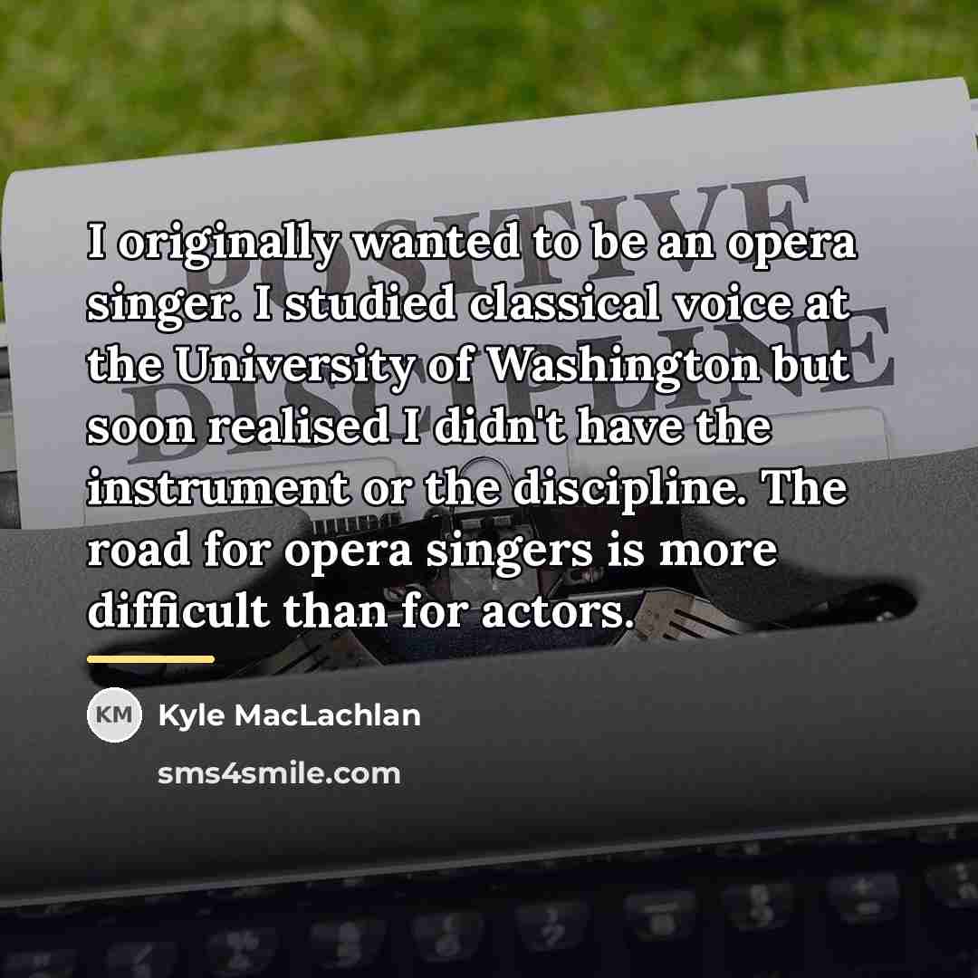 “I originally wanted to be an opera singer. I studied…” quote by Kyle MacLachlan