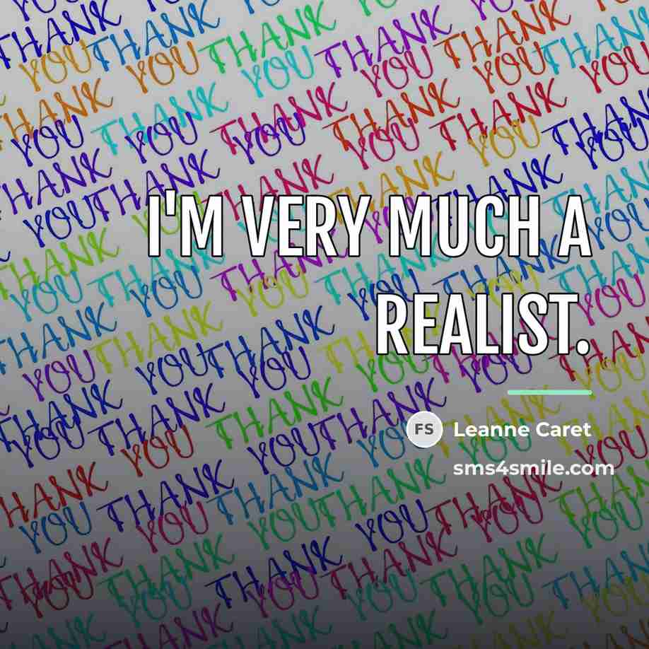 “I'm very much a realist.…” quote by Leanne Caret