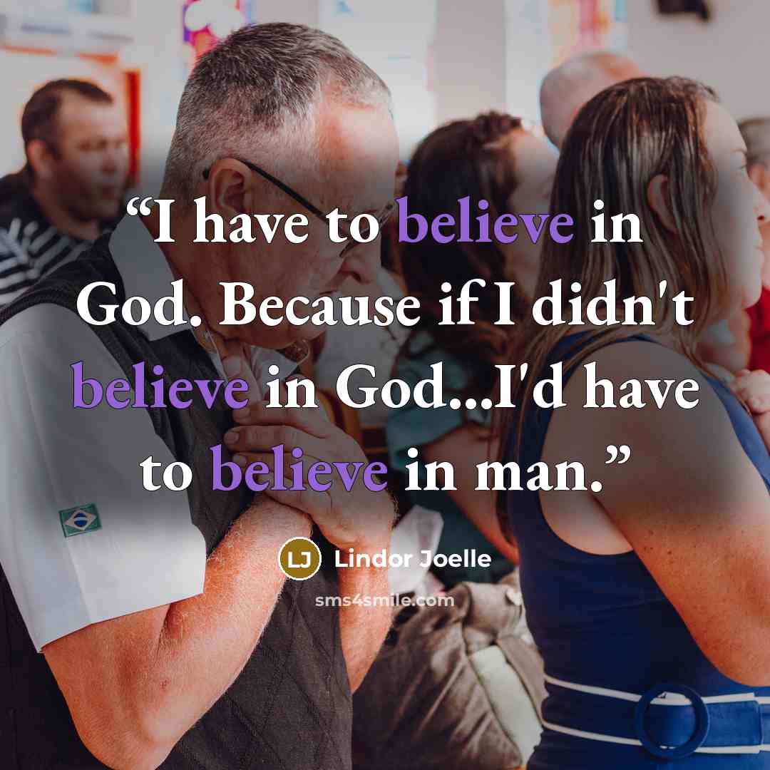 “I have to believe in God. Because if I didn't believe in God...I'd have to believe in man.” quote by Lindor Joelle