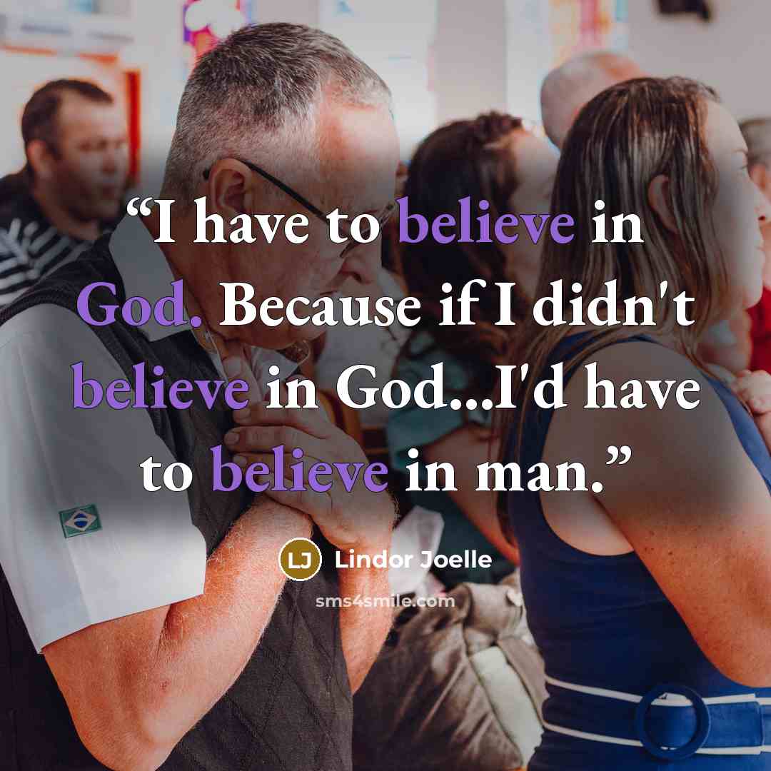 “I have to believe in God. Because if I didn't believe in God...I'd have to believe in man.” quote by Lindor Joelle