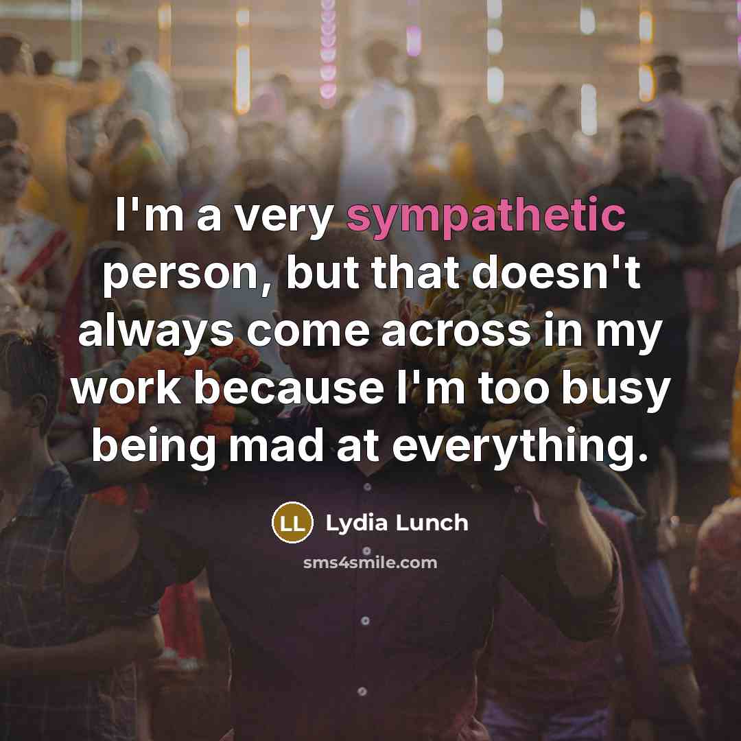 “I'm a very sympathetic person, but that doesn't always come…” quote by Lydia Lunch
