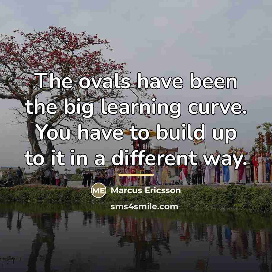 “The ovals have been the big learning curve. You have…” quote by Marcus Ericsson