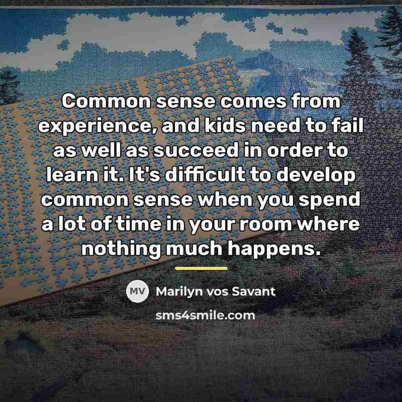 “Common sense comes from experience, and kids need to fail…” quote by Marilyn vos Savant