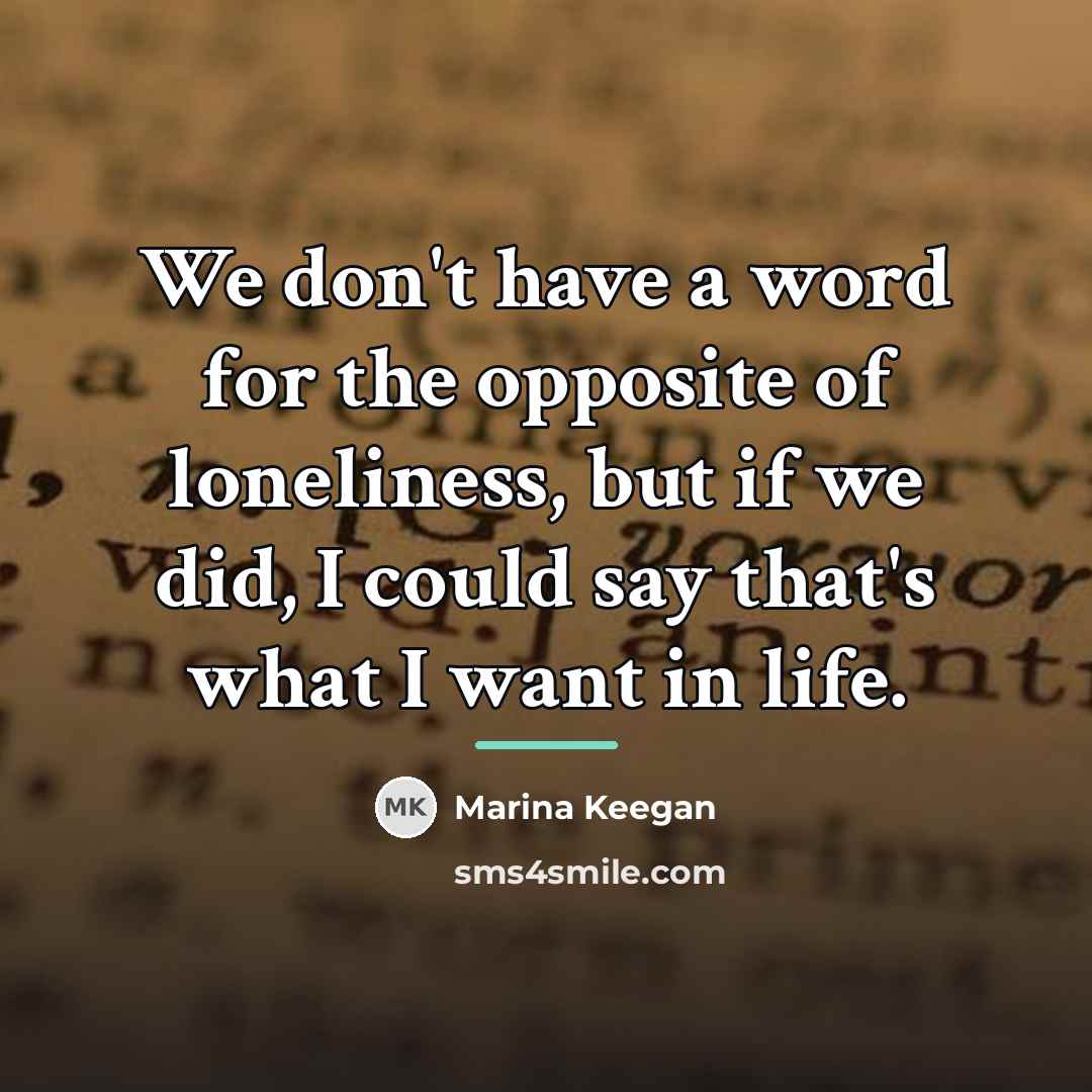 “We don't have a word for the opposite of loneliness,…” quote by Marina Keegan