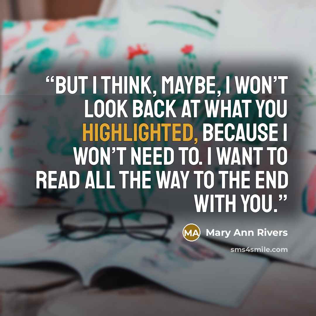 “But I think, maybe, I won’t look back at what you highlighted, because I won’t need to. I want to read all the way to the end with you.” quote by Mary Ann Rivers