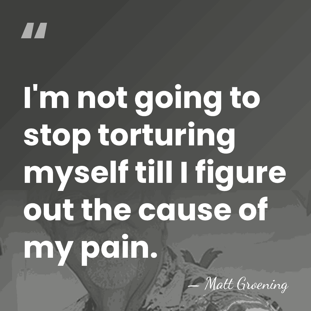I'm not going to stop torturing myself till I figure out the&hellip; - Matt Groening
