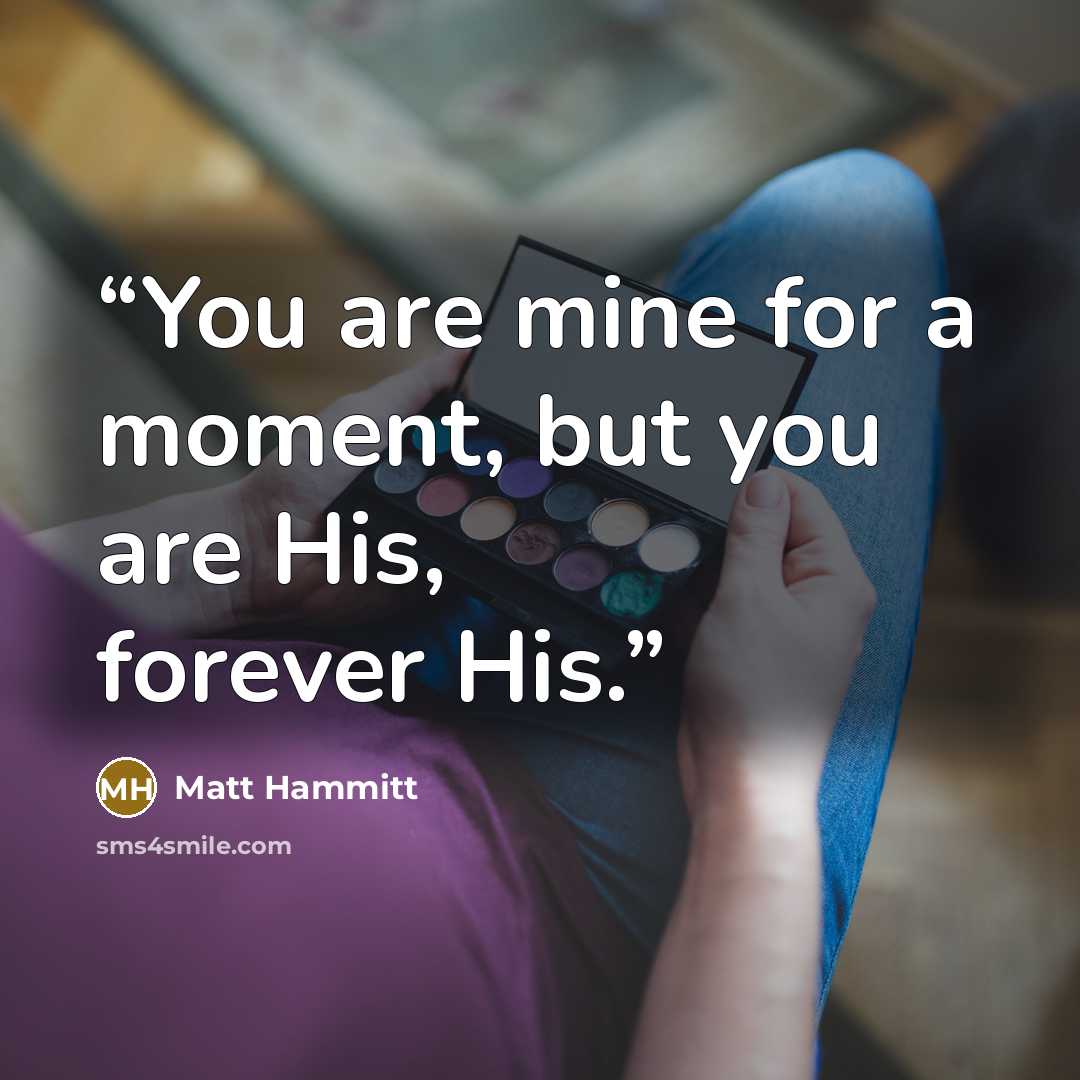 “You are mine for a moment, but you are His, forever His.” quote by Matt Hammitt