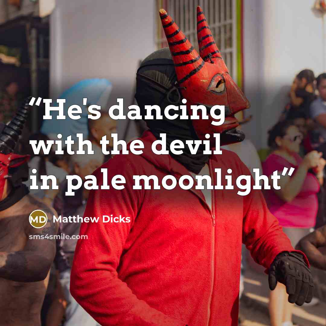 “He's dancing with the devil in pale moonlight” quote by Matthew Dicks