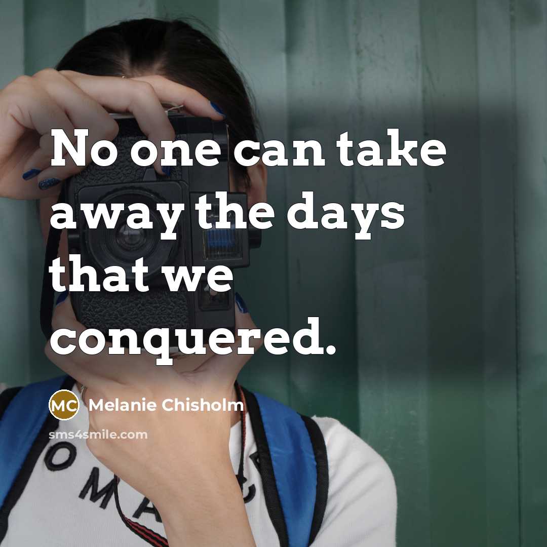 “No one can take away the days that we conquered.…” quote by Melanie Chisholm
