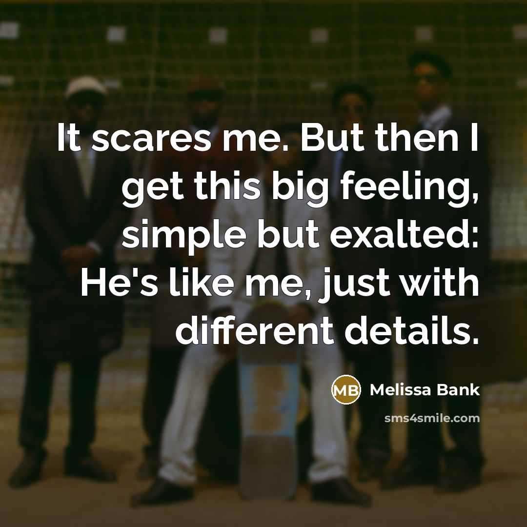 “It scares me. But then I get this big feeling,…” quote by Melissa Bank