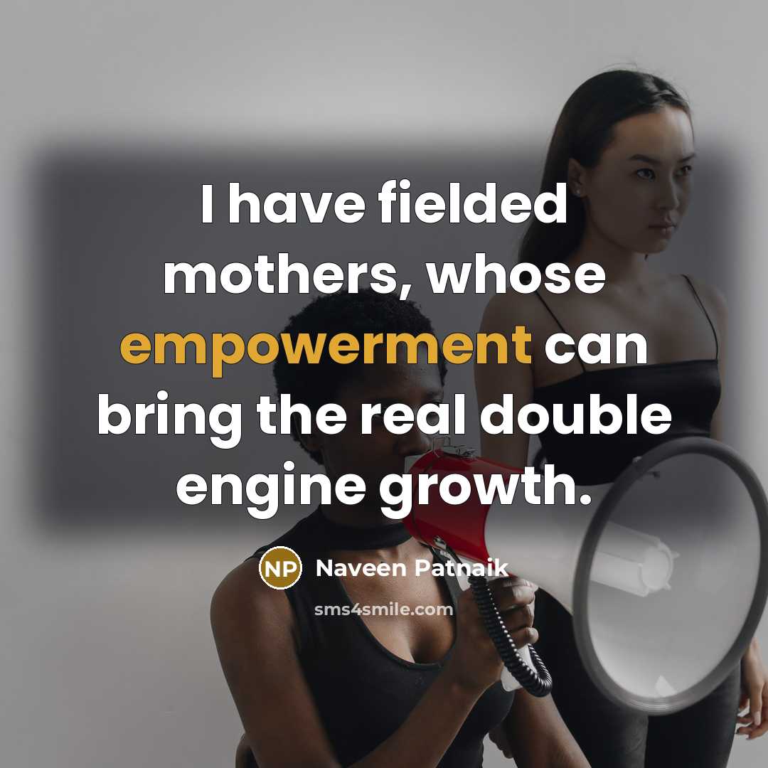 “I have fielded mothers, whose empowerment can bring the real…” quote by Naveen Patnaik