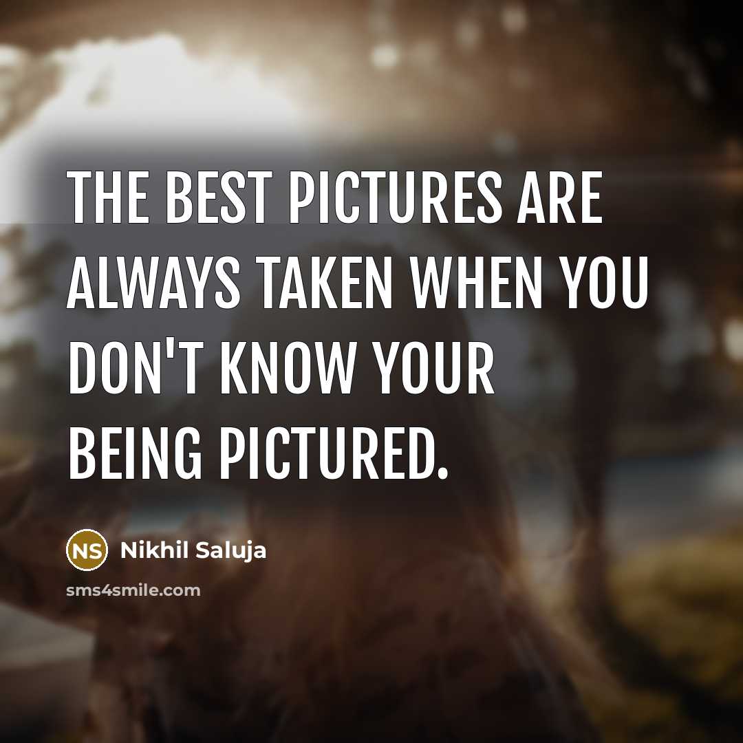 “The best pictures are always taken when you don't know your being pictured.” quote by Nikhil Saluja