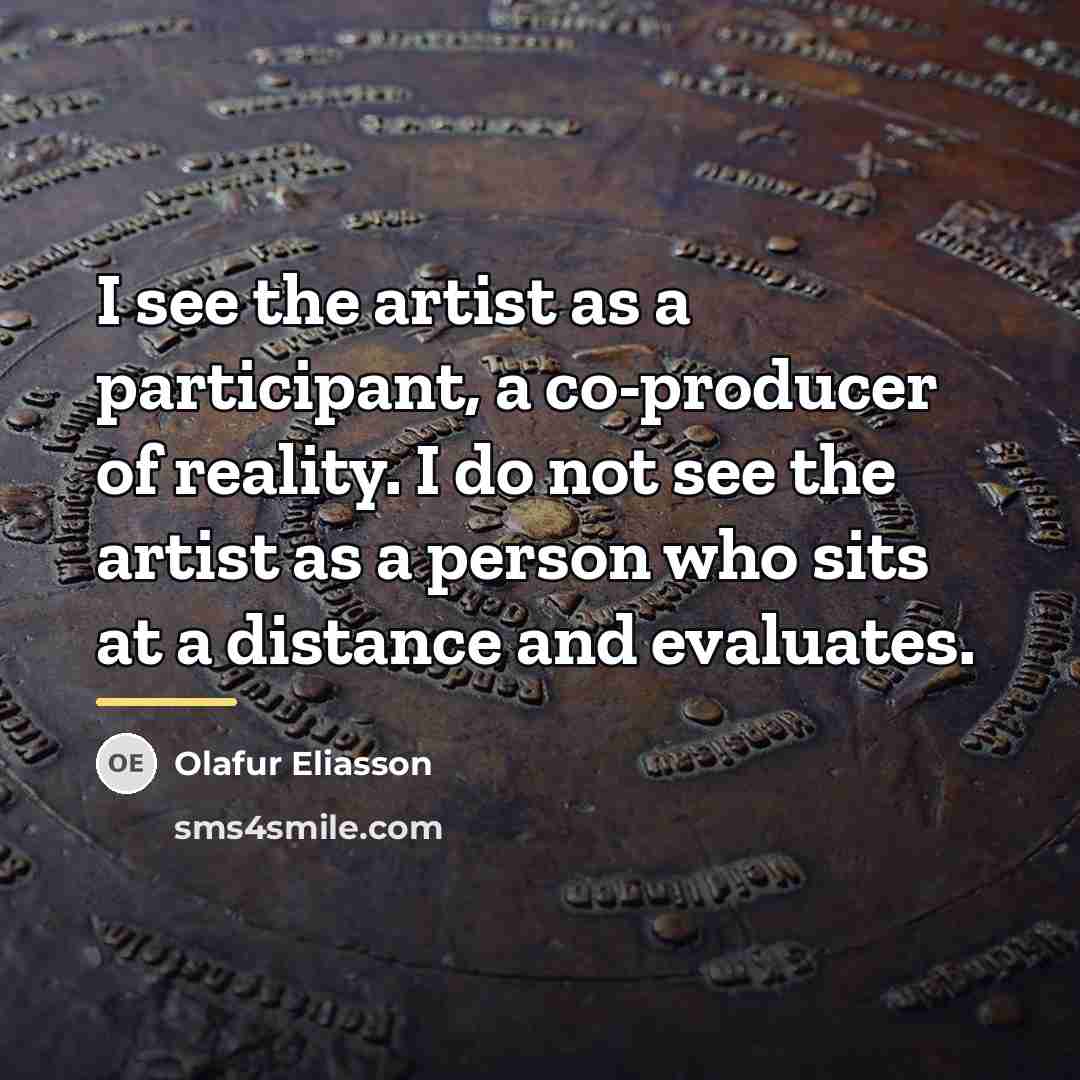 “I see the artist as a participant, a co-producer of…” quote by Olafur Eliasson