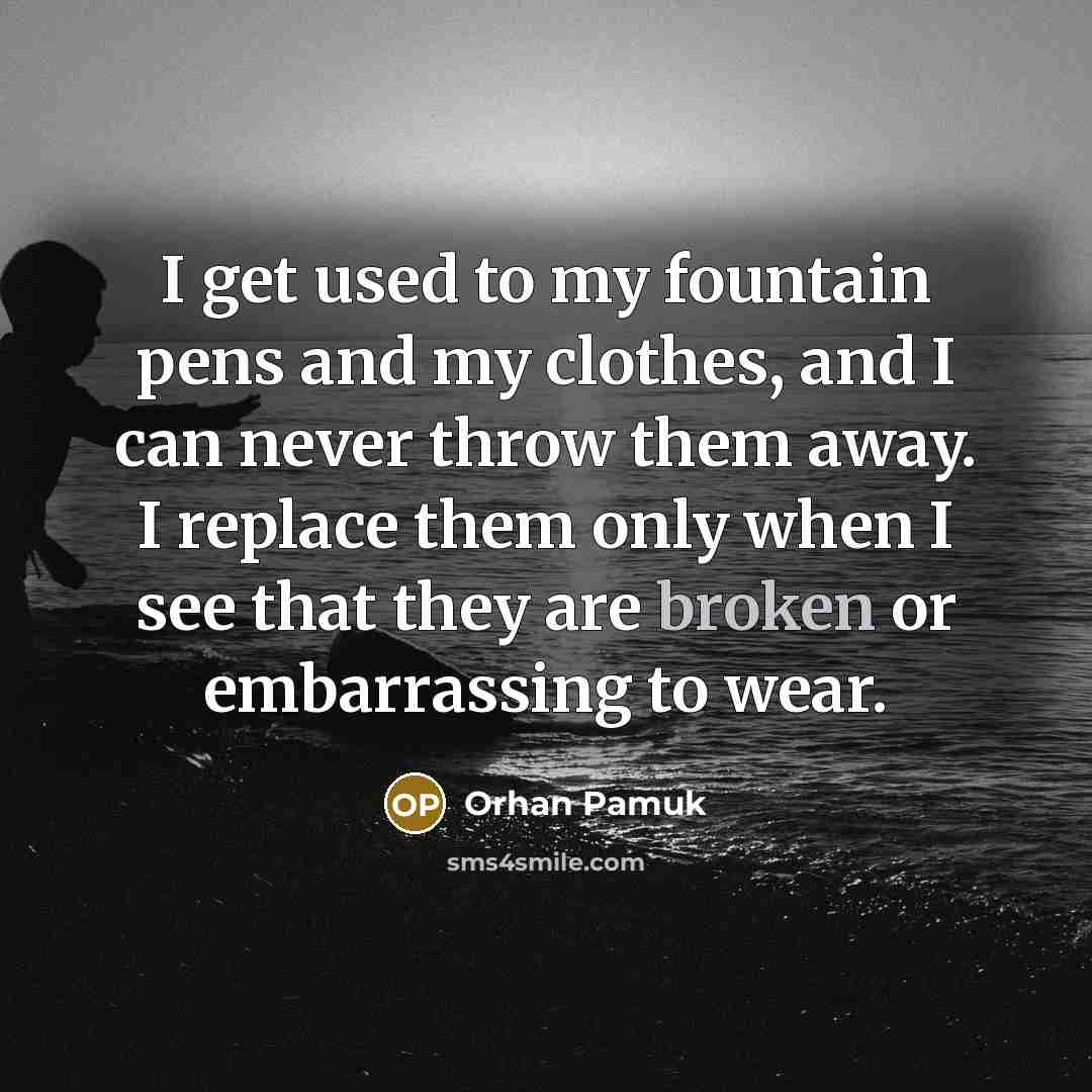 “I get used to my fountain pens and my clothes,…” quote by Orhan Pamuk