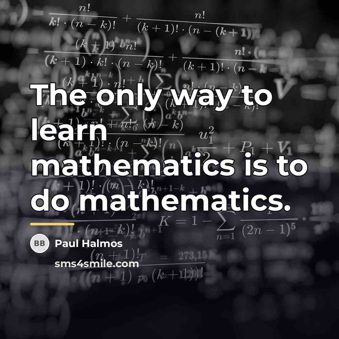 “The only way to learn mathematics is to do mathematics.…” quote by Paul Halmos