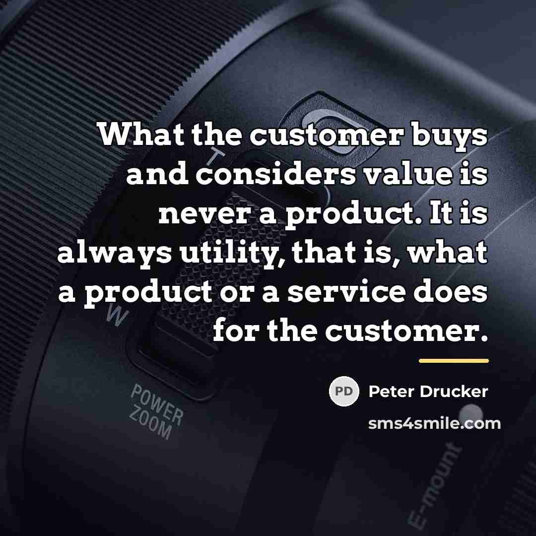 “What the customer buys and considers value is never a…” quote by Peter Drucker