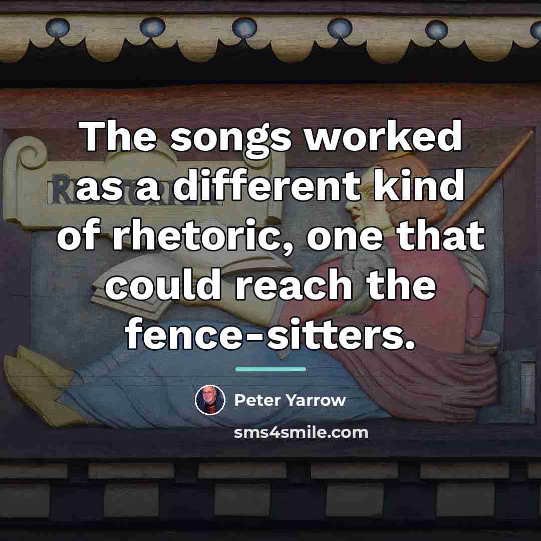 “The songs worked as a different kind of rhetoric, one…” quote by Peter Yarrow