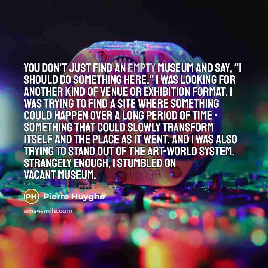 “You don't just find an empty museum and say, "I…” quote by Pierre Huyghe