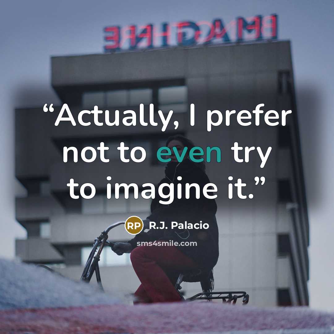 “Actually, I prefer not to even try to imagine it.” quote by R.J. Palacio