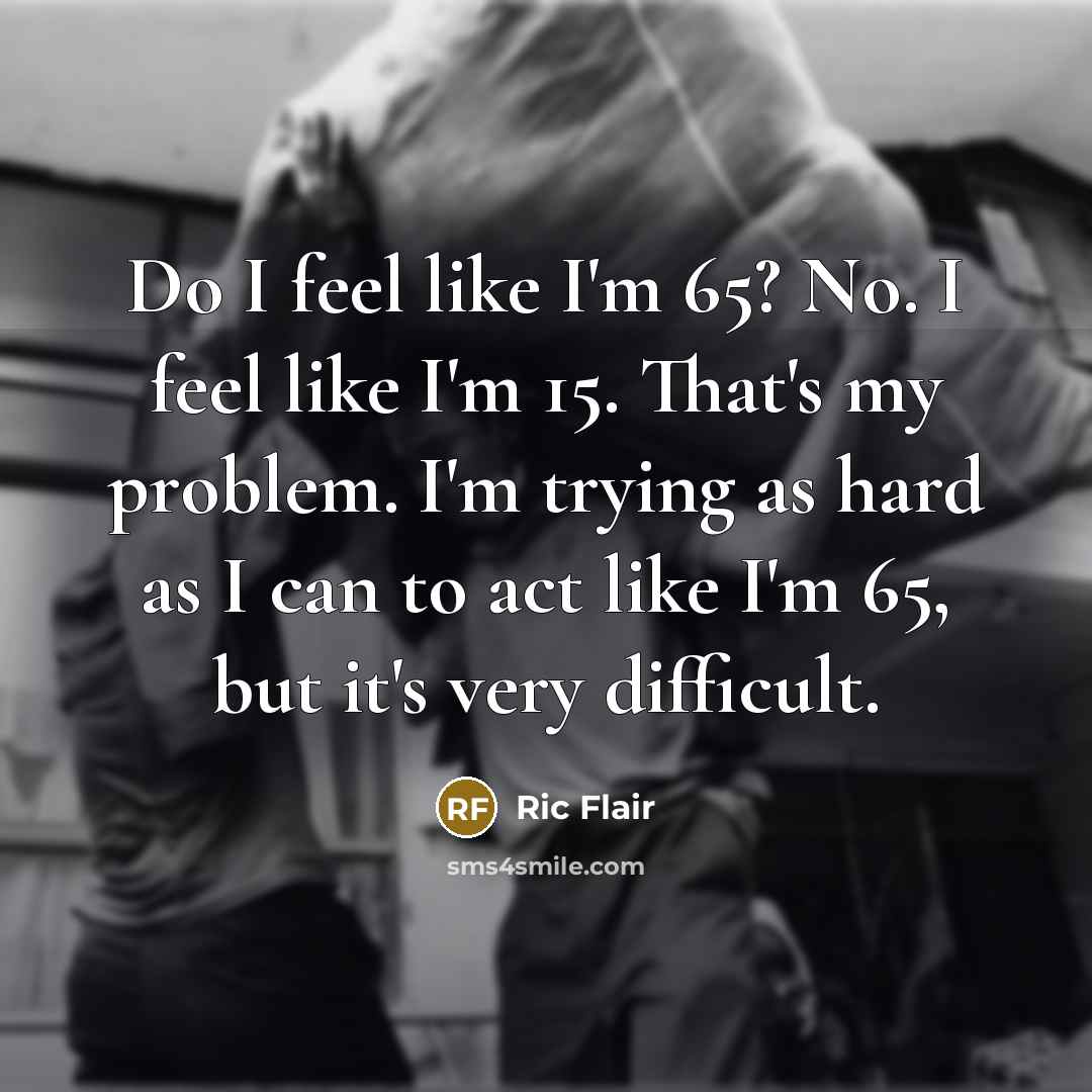“Do I feel like I'm 65? No. I feel like…” quote by Ric Flair