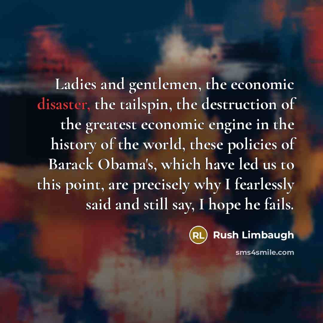 “Ladies and gentlemen, the economic disaster, the tailspin, the destruction…” quote by Rush Limbaugh