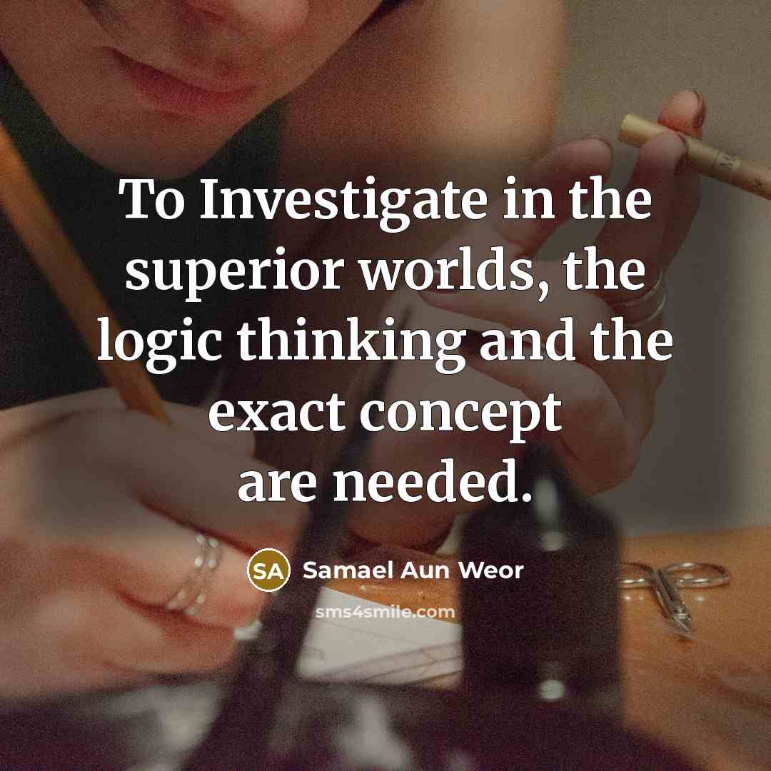 “To Investigate in the superior worlds, the logic thinking and…” quote by Samael Aun Weor