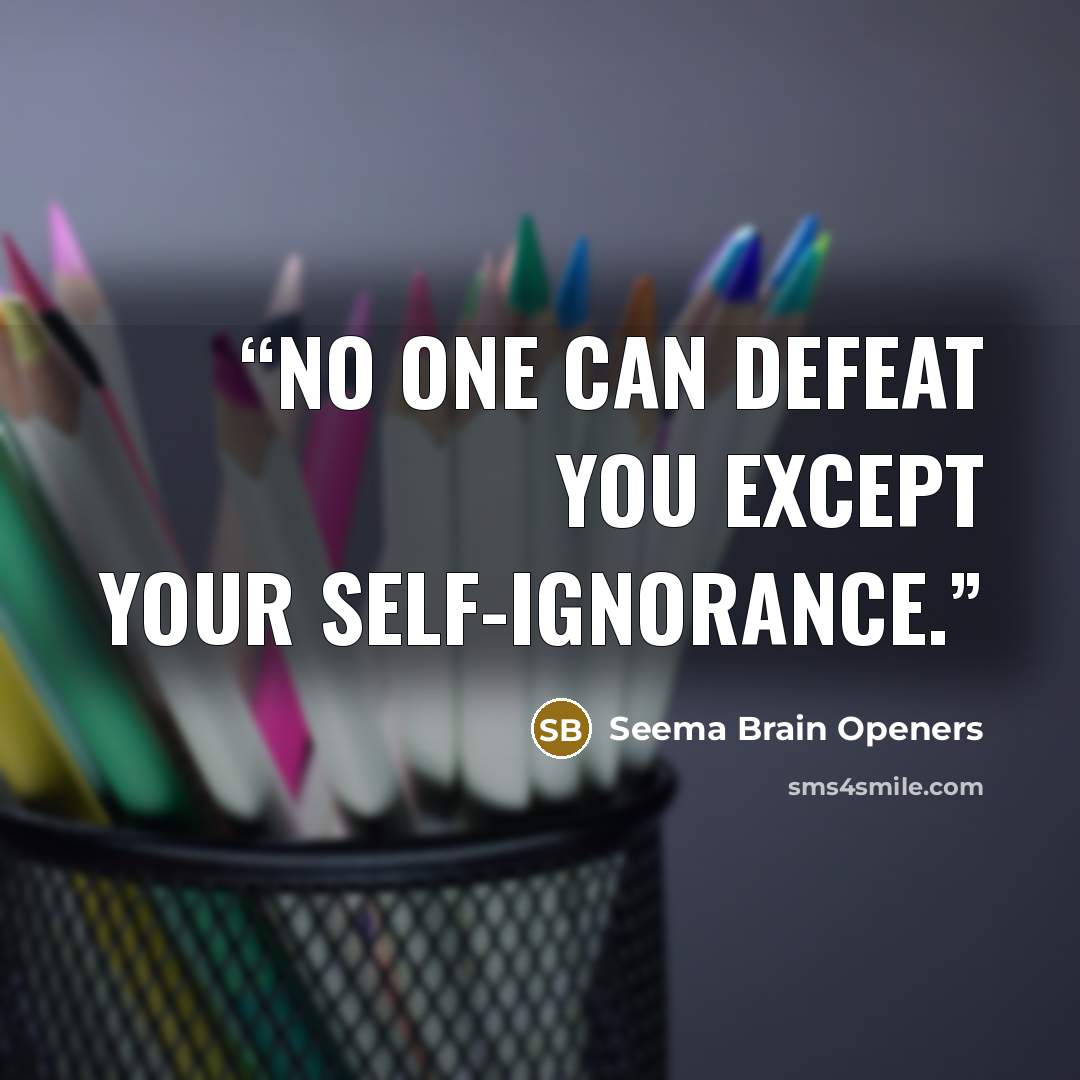 “NO ONE CAN DEFEAT YOU EXCEPT YOUR SELF-IGNORANCE.” quote by Seema Brain Openers