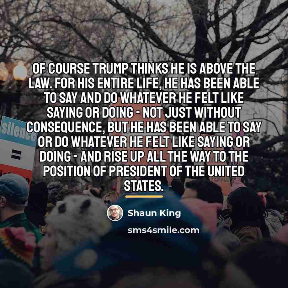 “Of course Trump thinks he is above the law. For…” quote by Shaun King