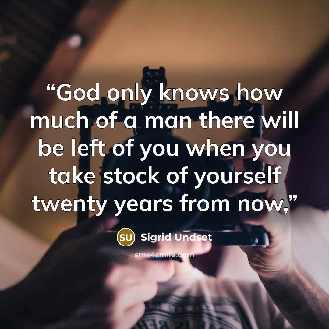 “God only knows how much of a man there will be left of you when you take stock of yourself twenty years from now,” quote by Sigrid Undset
