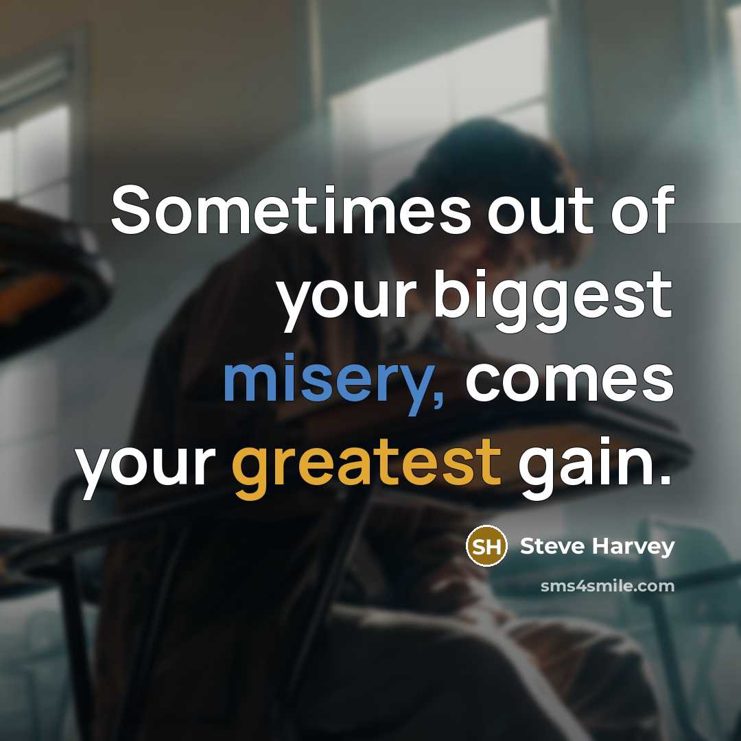 “Sometimes out of your biggest misery, comes your greatest gain.” quote by Steve Harvey