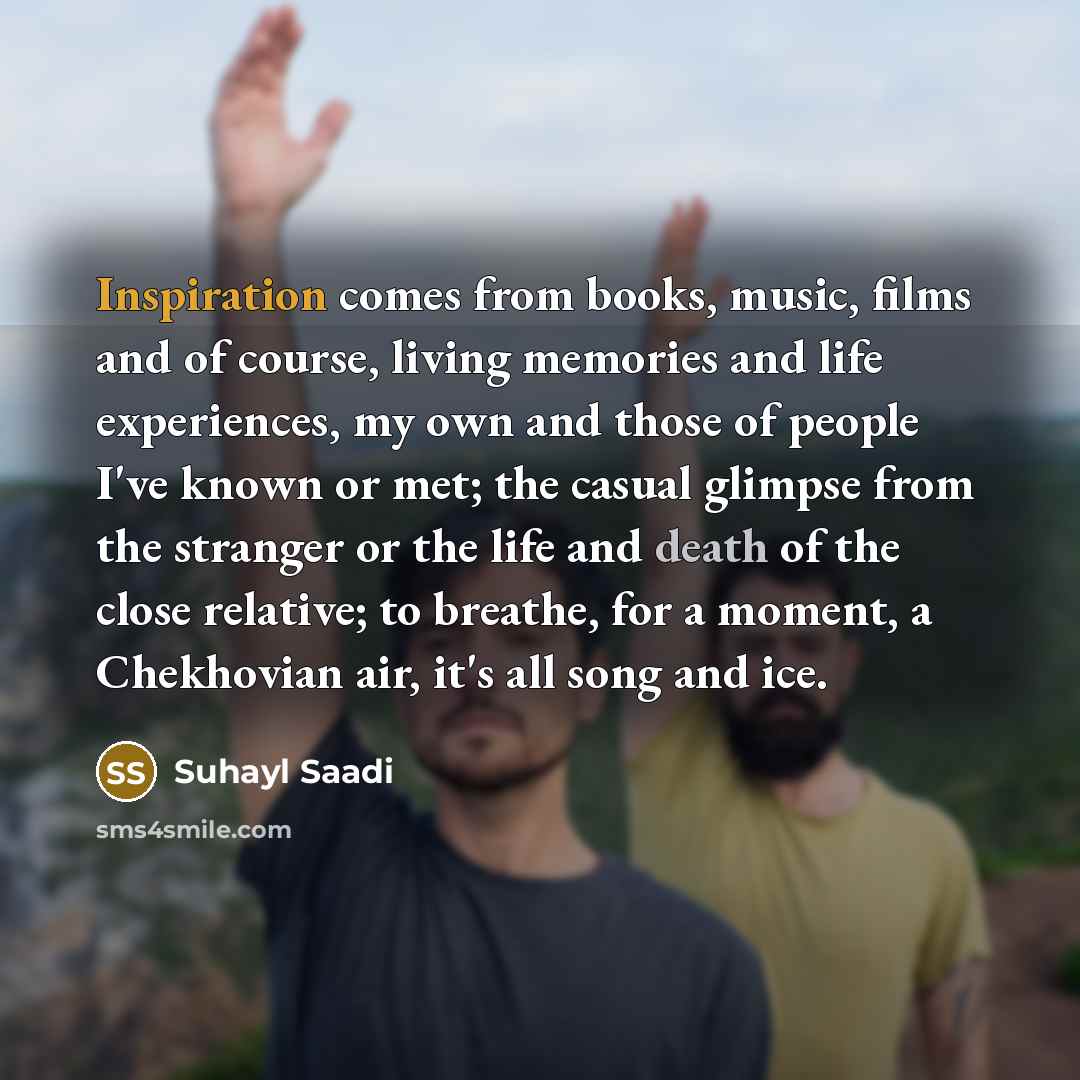 “Inspiration comes from books, music, films and of course, living…” quote by Suhayl Saadi
