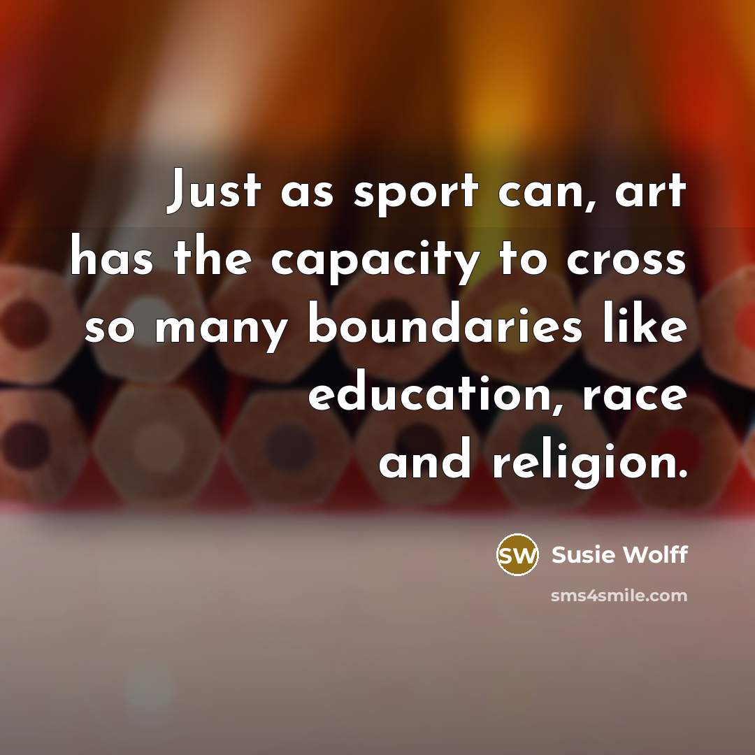 “Just as sport can, art has the capacity to cross…” quote by Susie Wolff